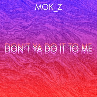 Dont Ya Do It To Me by Mok Z Download