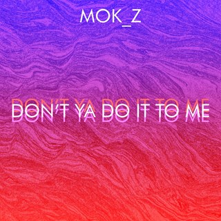 Dont Ya Do It To Me by Mok Z Download