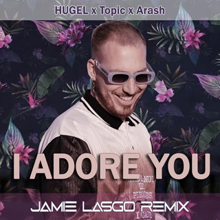 I Adore You by Hugel X Topic X Arash ft Daecolm Download