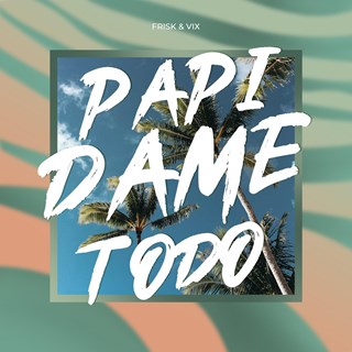 Papi Dame Todo by Frisk & Vix Download