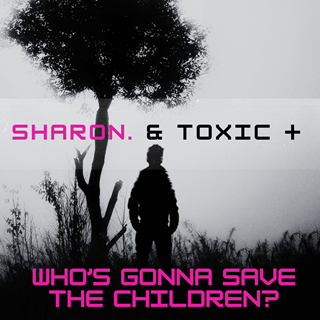 Who Is Gonna Save The Children? by Sharon & Toxic Positivity Download