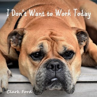 I Dont Want To Work Today by Clark Ford Download