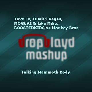 Talking Mammoth Body by Moguai, Like Mike, Tove Lo, Dimitri Vegas & Boosted Kids vs Monkey Bros Download